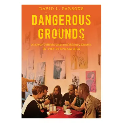 "Dangerous Grounds: Antiwar Coffeehouses and Military Dissent in the Vietnam Era" - "" ("Parsons