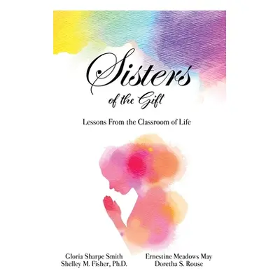 "Sisters of the Gift: Lessons From the Classroom of Life" - "" ("Sharpe Smith Gloria")