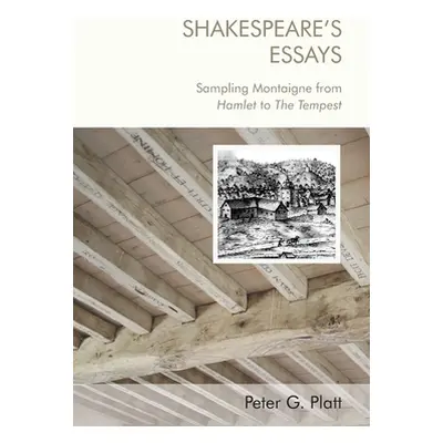 "Shakespeare's Essays: Sampling Montaigne from Hamlet to the Tempest" - "" ("Platt Peter G.")