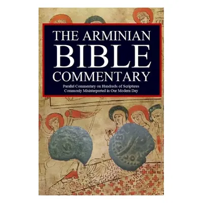 "The Arminian Bible Commentary: Parallel Commentary on Hundreds of Scriptures Commonly Misinterp