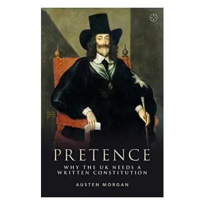 "Pretence: Why the UK Needs a Written Constitution" - "" ("Morgan Austen")