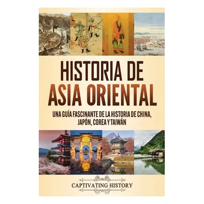 "Historia de Asia oriental: Una gua fascinante de la historia de China, Japn, Corea y Taiwn" - "