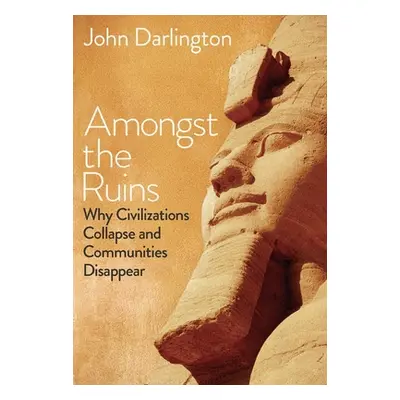 "Amongst the Ruins: Why Civilizations Collapse and Communities Disappear" - "" ("Darlington John