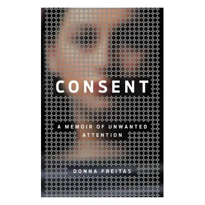 "Consent: A Memoir of Unwanted Attention" - "" ("Freitas Donna")