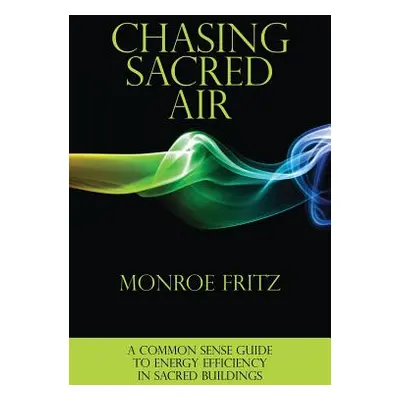 "Chasing Sacred Air: A Common Sense Guide to Energy Efficiency in Sacred Buildings" - "" ("Fritz