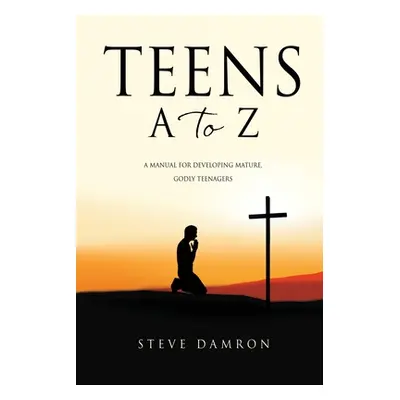 "Teens A to Z: A manual for developing mature, godly teenagers" - "" ("Damron Steve")