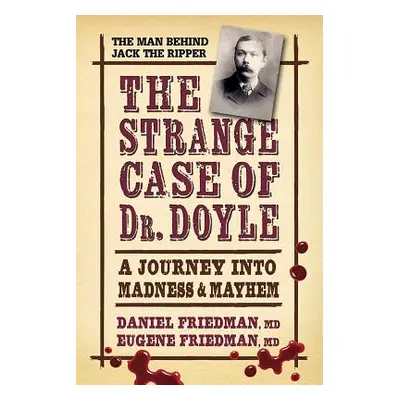 "The Strange Case of Dr. Doyle: A Journey Into Madness and Mayhem" - "" ("Friedman MD Daniel")