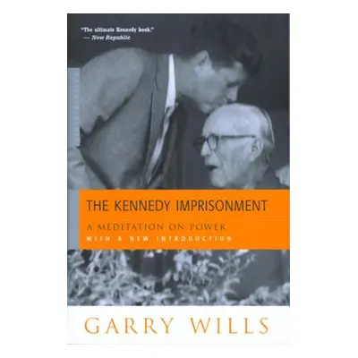 "The Kennedy Imprisonment: A Meditation on Power" - "" ("Wills Garry")