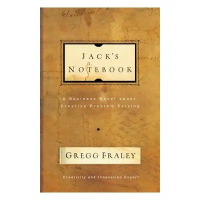 "Jack's Notebook: A Business Novel about Creative Problem Solving" - "" ("Fraley Gregg")