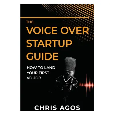 "The Voice Over Startup Guide: How to Land Your First VO Job" - "" ("Agos Chris")