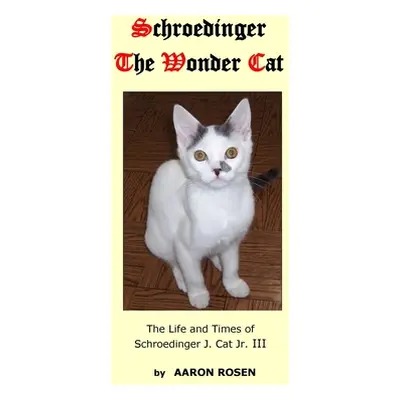 "Schroedinger The Wonder Cat: The Life and Times of Schroedinger J. Cat Jr. III" - "" ("Rosen Aa