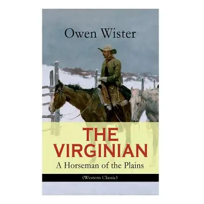 "THE VIRGINIAN - A Horseman of the Plains (Western Classic): The First Cowboy Novel Set in the W