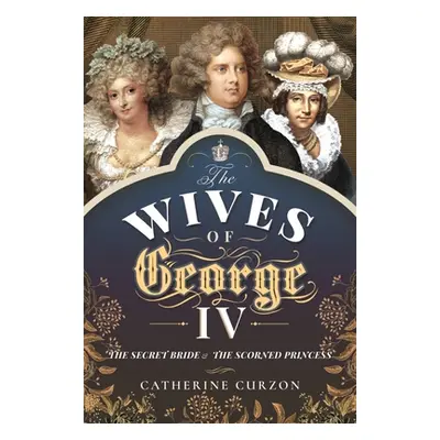 "The Wives of George IV: The Secret Bride and the Scorned Princess" - "" ("Curzon Catherine")