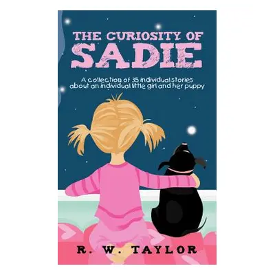 "The Curiosity of Sadie: A Collection of 35 Individual Stories about an Individual Little Girl a