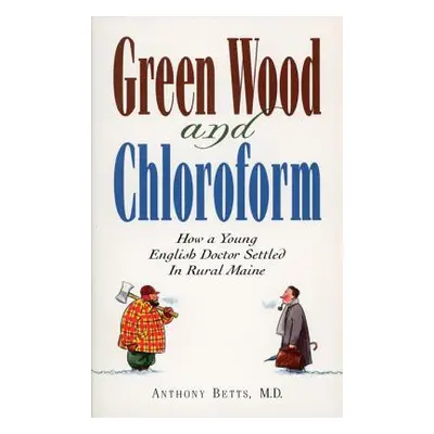 "Green Wood and Chloroform: How a Young English Doctor Settled in Rural Maine" - "" ("Betts Anth