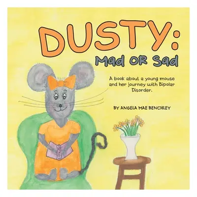 "Dusty: Mad or Sad: A Book About a Young Mouse and Her Journey with Bipolar Disorder." - "" ("Be