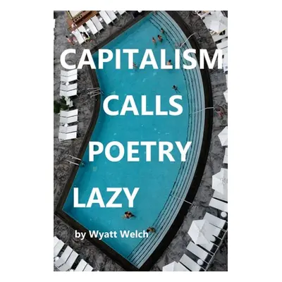 "Capitalism Calls Poetry Lazy" - "" ("Welch Wyatt")