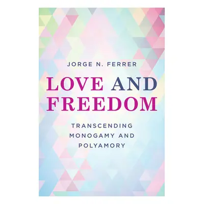 "Love and Freedom: Transcending Monogamy and Polyamory" - "" ("Ferrer Jorge N.")