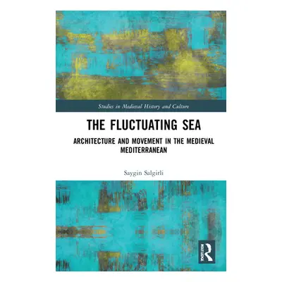 "The Fluctuating Sea: Architecture and Movement in the Medieval Mediterranean" - "" ("Salgirli S