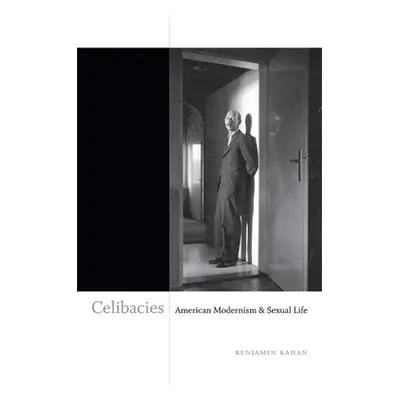 "Celibacies: American Modernism & Sexual Life" - "" ("Kahan Benjamin A.")