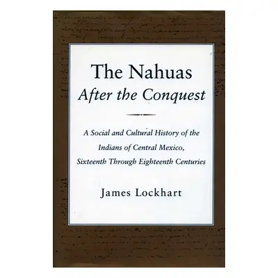 "The Nahuas After the Conquest: A Social and Cultural History of the Indians of Central Mexico, 