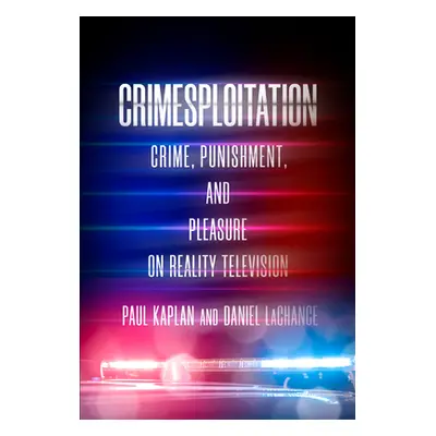 "Crimesploitation: Crime, Punishment, and Pleasure on Reality Television" - "" ("LaChance Daniel