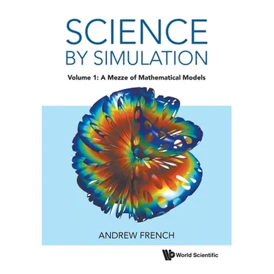 "Science by Simulation: Volume 1: A Mezze of Mathematical Models" - "" ("Andrew French")