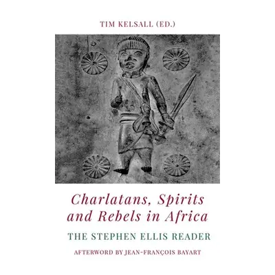 "Charlatans, Spirits and Rebels in Africa: The Stephen Ellis Reader" - "" ("Kelsall Tim")