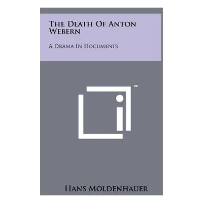 "The Death Of Anton Webern: A Drama In Documents" - "" ("Moldenhauer Hans")