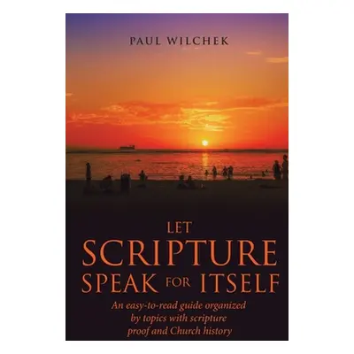 "Let Scripture Speak for Itself: An Easy-To-Read Guide Organized by Topics with Scripture Proof 