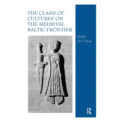 "The Clash of Cultures on the Medieval Baltic Frontier" - "" ("Murray Alan V.")