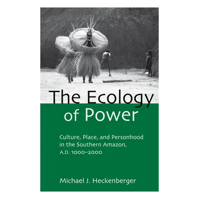 "The Ecology of Power: Culture, Place and Personhood in the Southern Amazon, Ad 1000-2000" - "" 