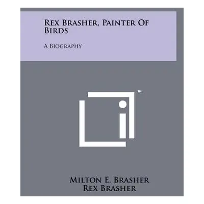 "Rex Brasher, Painter of Birds: A Biography" - "" ("Brasher Milton E.")