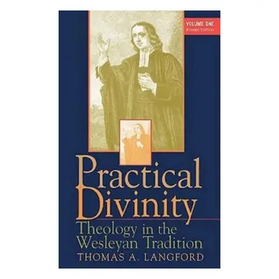 "Practical Divinity Volume 1: Theology in the Wesleyan Tradition" - "" ("Langford Thomas A.")