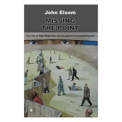 "Missing the Point: The Rise of High Modernity and the Decline of Everything Else" - "" ("Elsom 