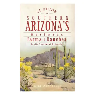 "A Guide to Southern Arizona's Historic Farms & Ranches: Rustic Southwest Retreats" - "" ("Debar