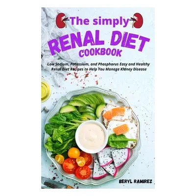 "The Simply Renal Diet Cookbook: Low Sodium, Potassium, and Phosphorus Easy and Healthy Renal Di