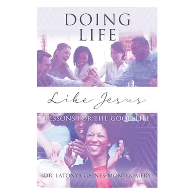 "Doing Life Like Jesus: Lessons for the Good Life" - "" ("Gaines-Montgomery Latonya")