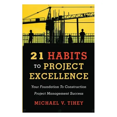 "21 Habits to Project Excellence: Your Foundation to Construction Project Management Success" - 