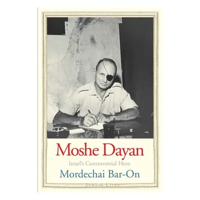 "Moshe Dayan: Israel's Controversial Hero" - "" ("Bar-On Mordechai")