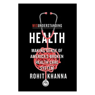 "Misunderstanding Health: Making Sense of America's Broken Health Care System" - "" ("Khanna Roh