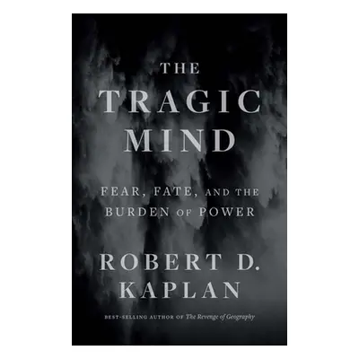 "The Tragic Mind: Fear, Fate, and the Burden of Power" - "" ("Kaplan Robert D.")