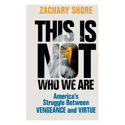 "This Is Not Who We Are: America's Struggle Between Vengeance and Virtue" - "" ("Shore Zachary")