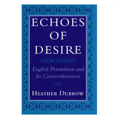 "Echoes of Desire: English Petrarchism and Its Counterdiscourses" - "" ("Dubrow Heather")