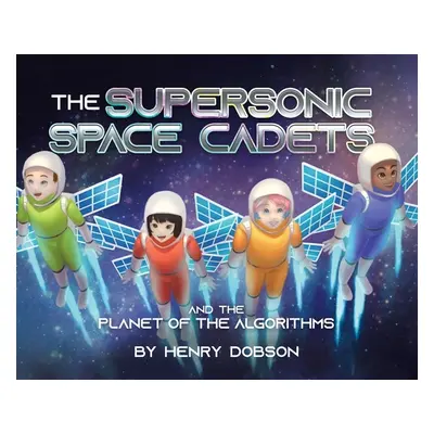 "The Supersonic Space Cadets: And the Planet of the Algorithms" - "" ("Dobson Henry")