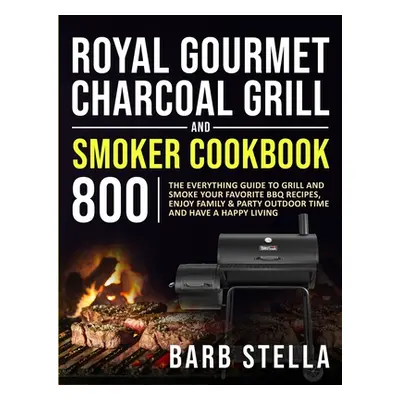 "Royal Gourmet Charcoal Grill & Smoker Cookbook 800: The Everything Guide to Grill and Smoke You