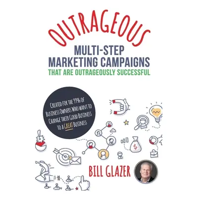 "OUTRAGEOUS Multi-Step Marketing Campaigns That Are Outrageously Successful: Created for the 99%