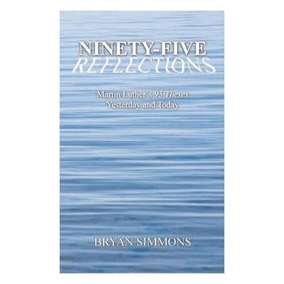 "Ninety-Five Reflections: Martin Luther's 95 Theses Yesterday and Today" - "" ("Simmons Bryan")