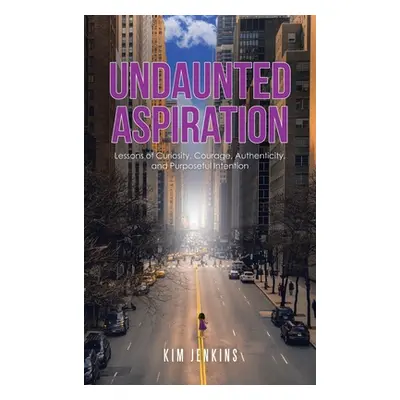 "Undaunted Aspiration: Lessons of Curiosity, Courage, Authenticity, and Purposeful Intention" - 