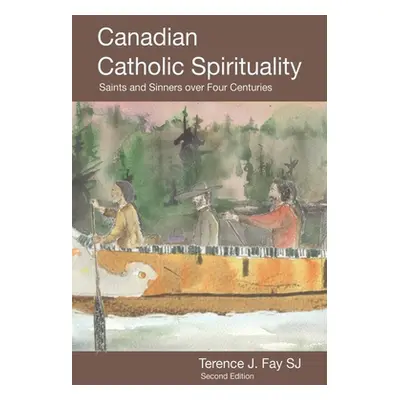 "Canadian Catholic Spirituality: Saints and Sinners over Four Centuries" - "" ("Fay Sj Terence J